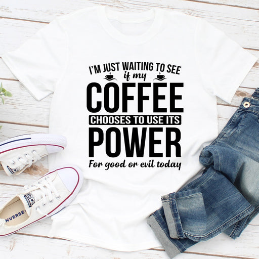 Im Just Waiting To See If My Coffee Chooses To Use Its Power For Good Or Evil Today
