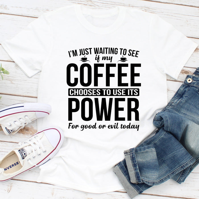 Im Just Waiting To See If My Coffee Chooses To Use Its Power For Good Or Evil Today