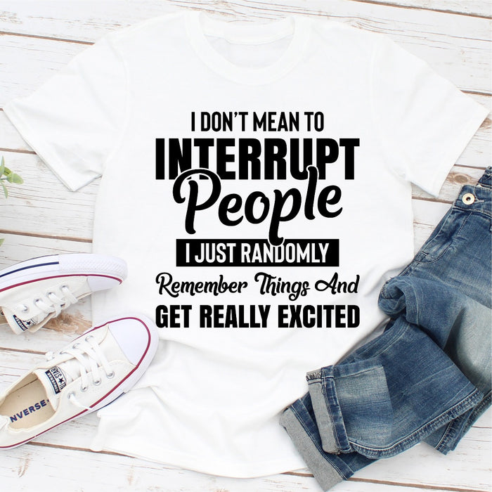 I Dont Mean to Interrupt People I Just Randomly Remember Things and Get Really Excited