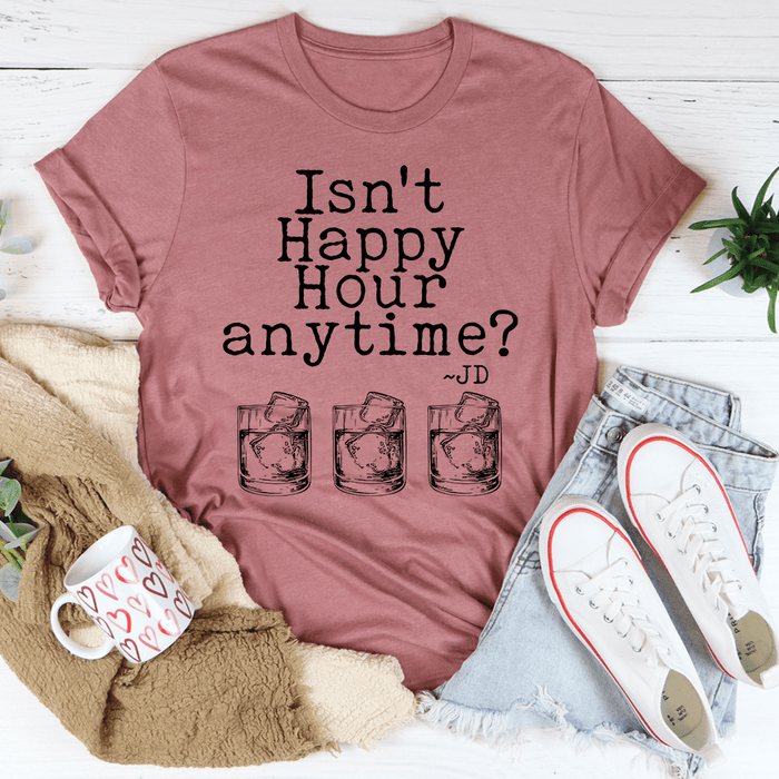 Isn't Happy Hour Anytime Tee