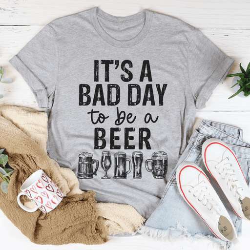 It's A Bad Day To Be A Beer T-Shirt