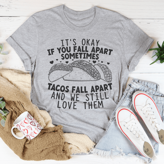 It's Okay If You Fall Apart Sometimes Tacos Fall Apart And We Still Love Them T-Shirt