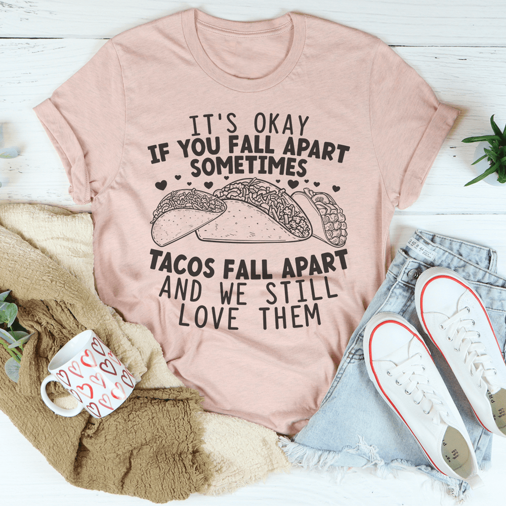It's Okay If You Fall Apart Sometimes Tacos Fall Apart And We Still Love Them T-Shirt