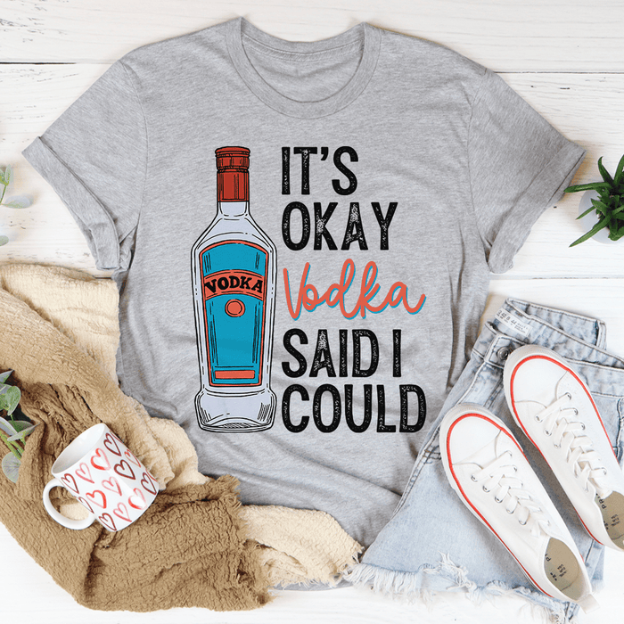 It's Okay Vodka Said I Could T-Shirt