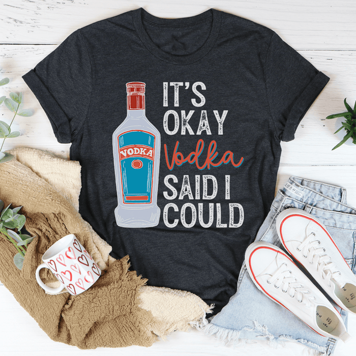 It's Okay Vodka Said I Could T-Shirt