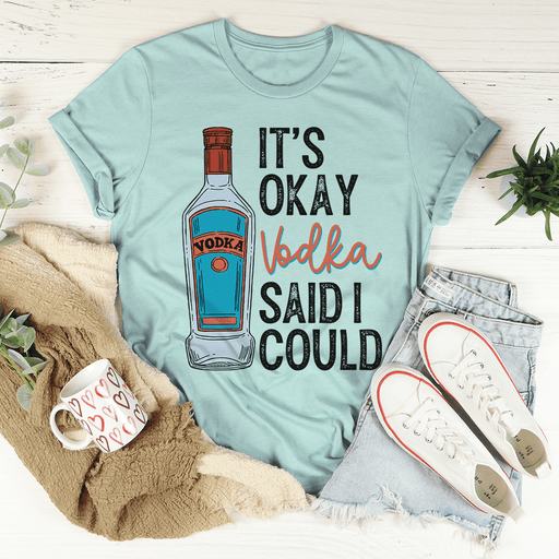 It's Okay Vodka Said I Could T-Shirt