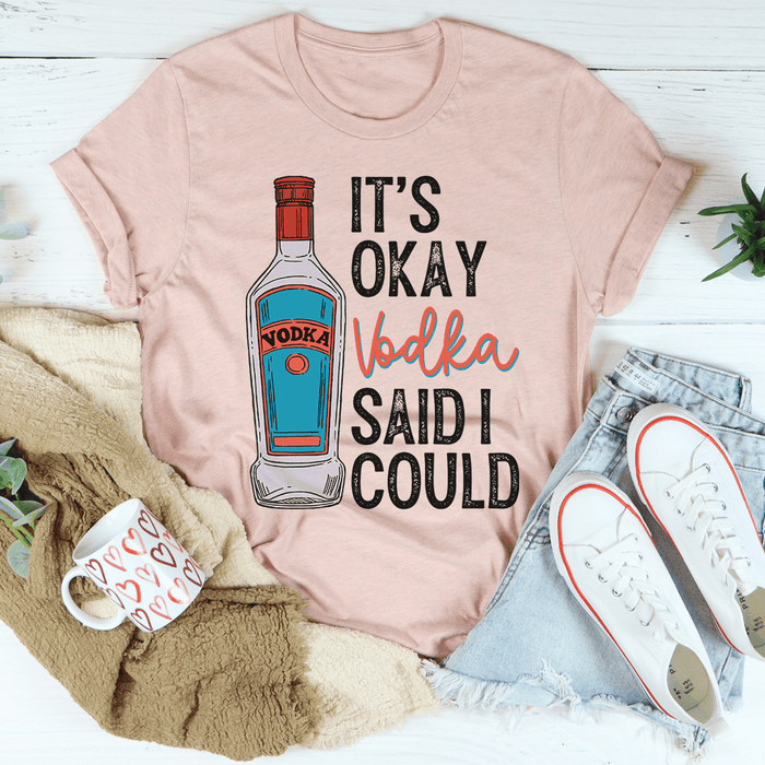 It's Okay Vodka Said I Could T-Shirt