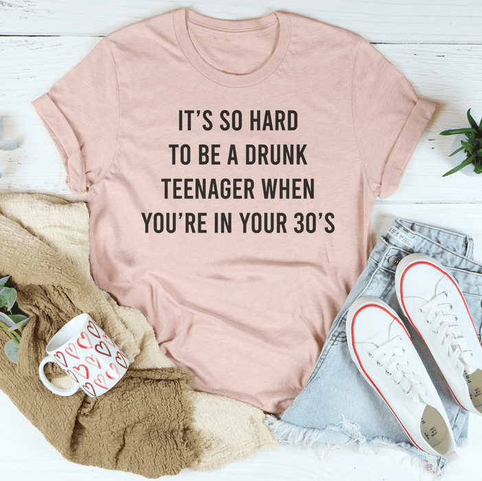 It's So Hard To Be A Drunk Teenager When You're In Yours 30's Tee