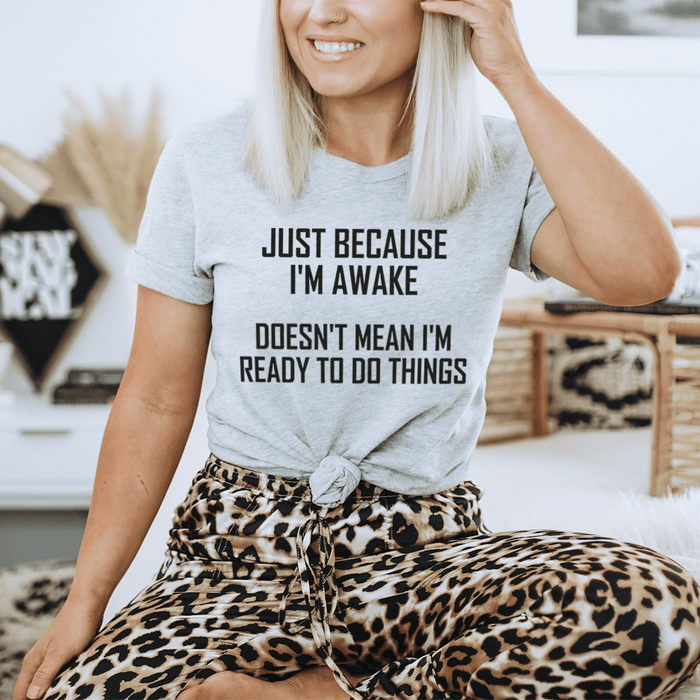 Just Because I'm Awake Doesn't Mean I'm Ready To Do Things T-Shirt