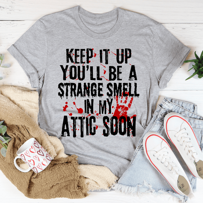 Keep It Up And You'll Be A Strange Smell In The Attic Soon Tee