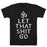 GYM FIT T-SHIRT LET THAT SHIT GO T-SHIRT