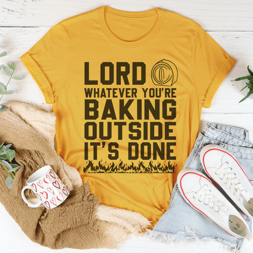 Lord Whatever You're Baking Outside It's Done T-Shirt
