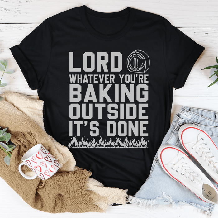 Lord Whatever You're Baking Outside It's Done T-Shirt