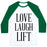 Virgin Teez  Baseball Tee Unisex Classic Baseball Tee / x-small / White/Dark Green LOVE LAUGH LIFT UNISEX CLASSIC BASEBALL TEE