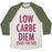 Virgin Teez  Baseball Tee Unisex Tri-Blend Baseball Tee / small / Oatmeal / Moss LOW CARBE DIEM SIZE THE FAT UNISEX TRI-BLEND BASEBALL TEE