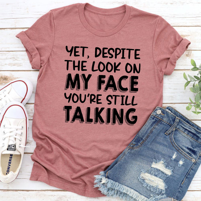 Yet Despite The Look On My Face Youre Still Talking T-Shirt