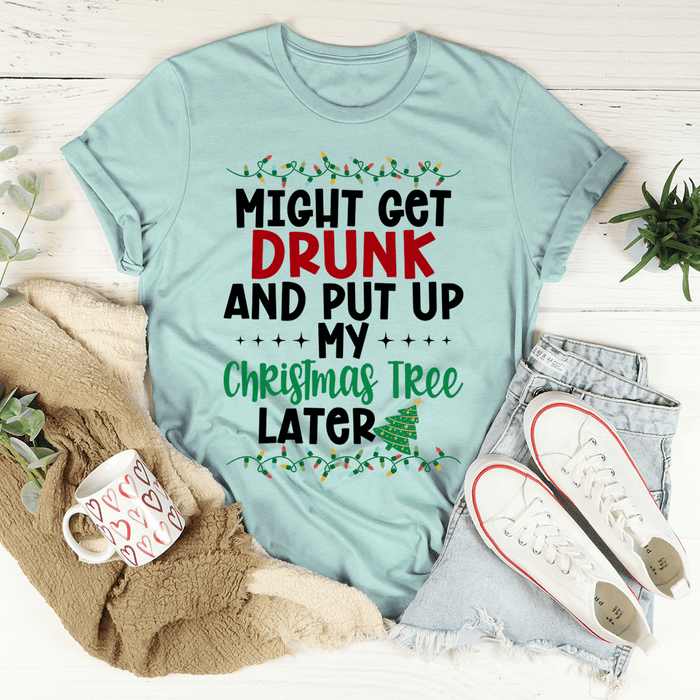 Might Get Drunk And Put My Christmas Tree Later T-Shirt