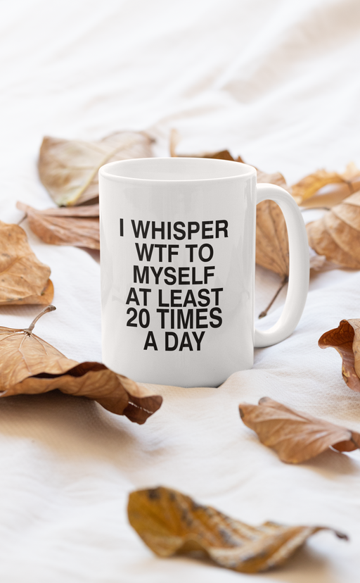 I Whisper WTF to Myself At Mug