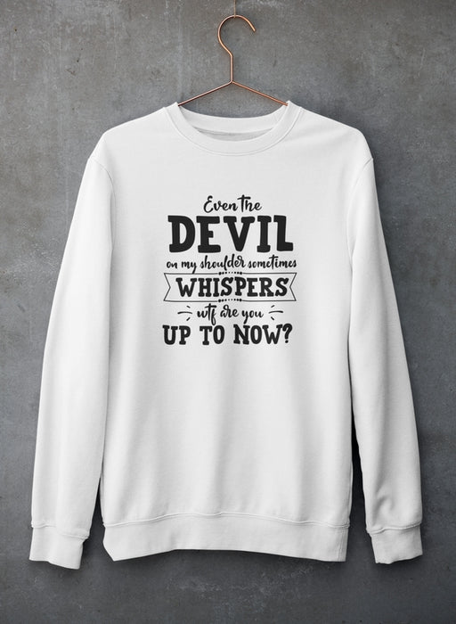 Even The Devil On My Shoulder Sometimes Whispers WTF Are You Up To Now? Sweat Shirt