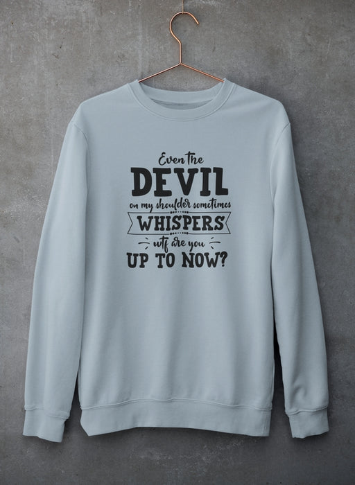Even The Devil On My Shoulder Sometimes Whispers WTF Are You Up To Now? Sweat Shirt