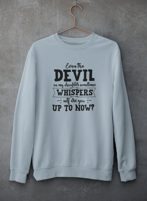 Even The Devil On My Shoulder Sometimes Whispers WTF Are You Up To Now? Sweat Shirt