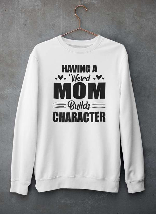 Having A Weird Mom Builds Character  Sweat Shirt