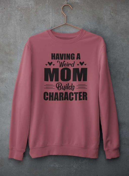 Having A Weird Mom Builds Character  Sweat Shirt