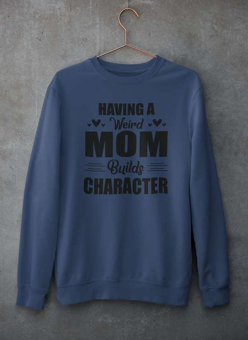 Having A Weird Mom Builds Character  Sweat Shirt