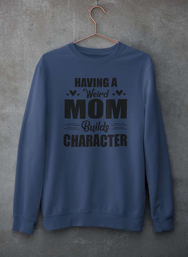 Having A Weird Mom Builds Character  Sweat Shirt