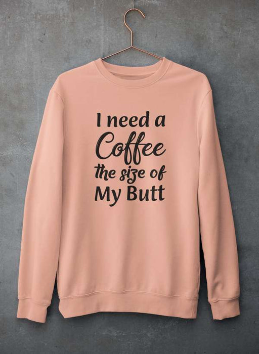 I Need a Coffee The Size of My Butt Sweat Shirt