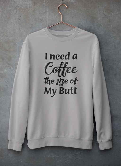 I Need a Coffee The Size of My Butt Sweat Shirt