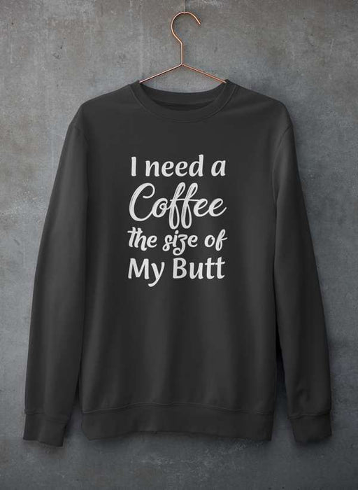 I Need a Coffee The Size of My Butt Sweat Shirt
