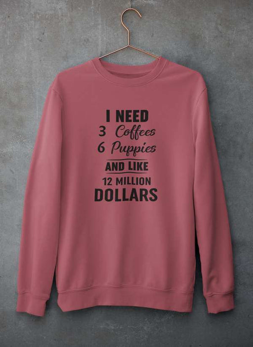 I Need 3 Coffees 6 Puppies And Like 12 Million Dollars Sweat Shirt
