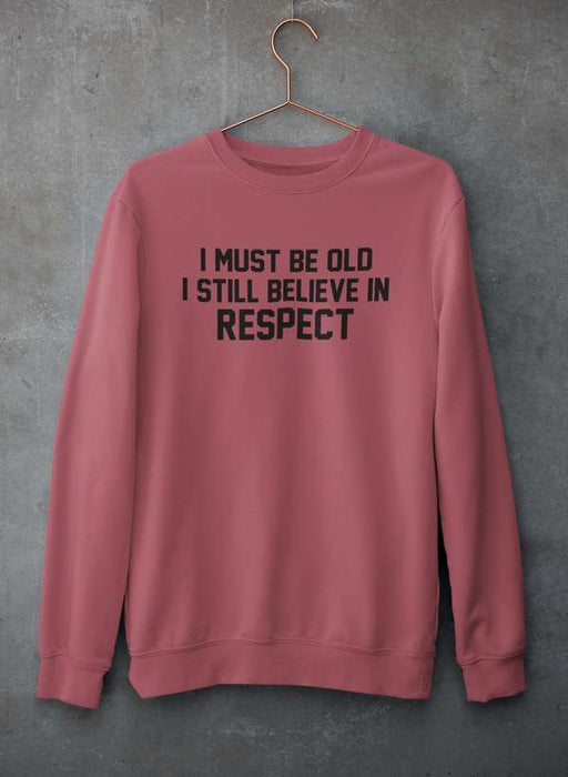 I Must Be Old I Still Believe In Respect  Sweat Shirt