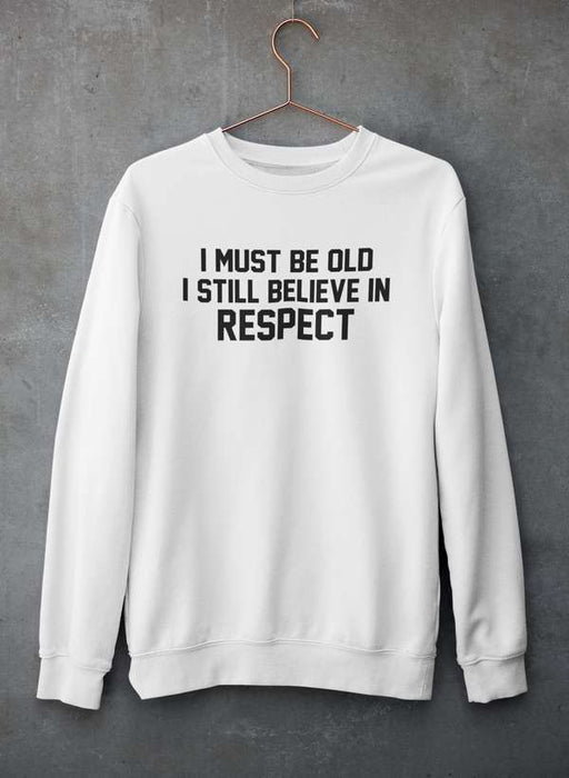 I Must Be Old I Still Believe In Respect  Sweat Shirt