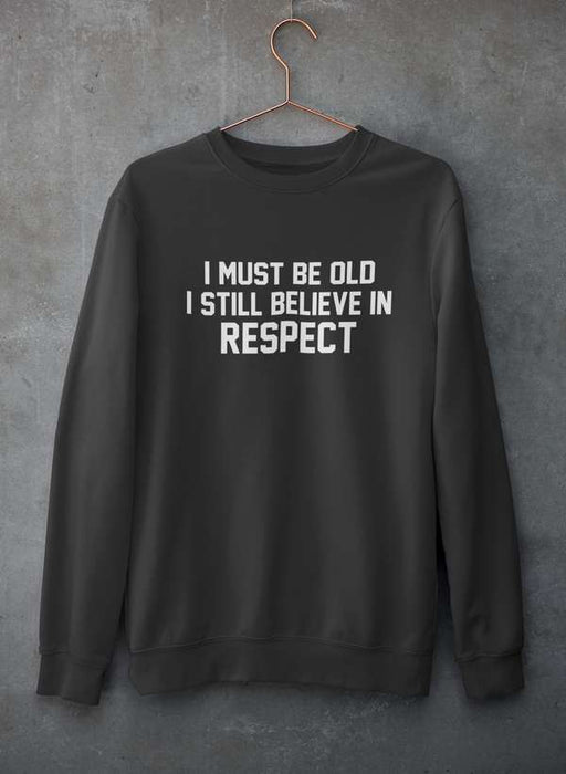 I Must Be Old I Still Believe In Respect  Sweat Shirt