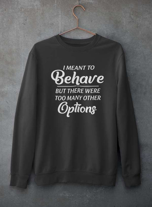 I Meant To Behave But There Were Too Many Other Options Sweat Shirt