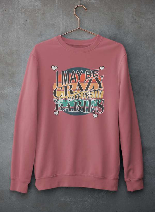 I May Be Crazy But I Make Pretty Babies  Sweat Shirt