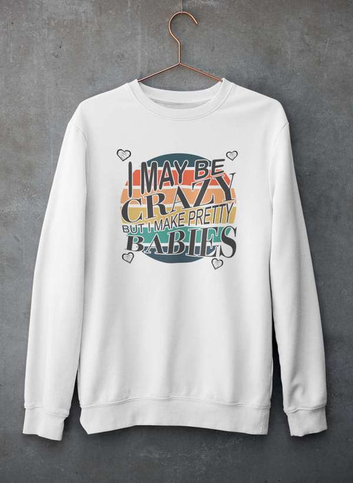 I May Be Crazy But I Make Pretty Babies  Sweat Shirt