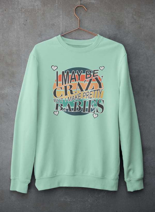 I May Be Crazy But I Make Pretty Babies  Sweat Shirt