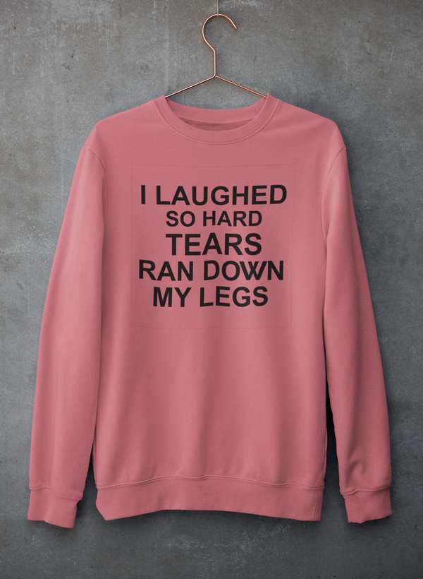 I Laughed So Hard Tears Ran Down My Legs Sweat Shirt
