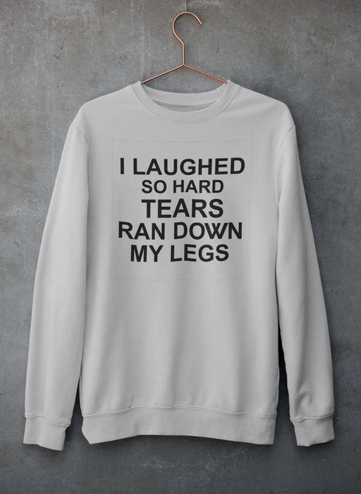 I Laughed So Hard Tears Ran Down My Legs Sweat Shirt