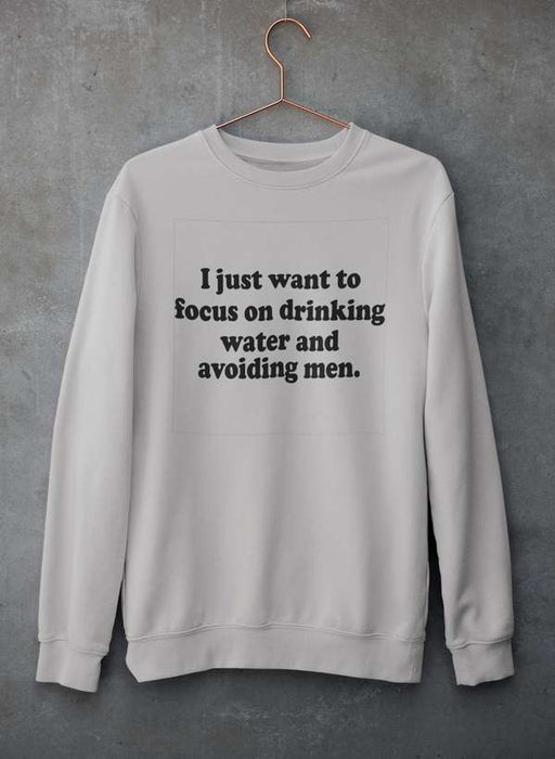 I Just Want to Focus On Drinking Water And Avoiding Men Sweat Shirt