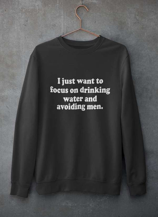 I Just Want to Focus On Drinking Water And Avoiding Men Sweat Shirt