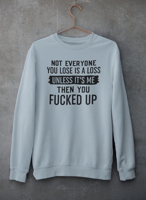 Not Everyone You Lose Is A Loss Unless It's Me Sweat Shirt