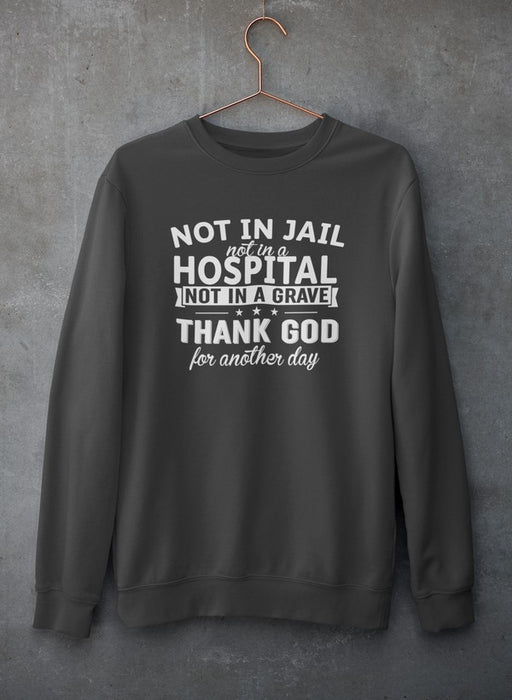 Not In Jail Not In A Hospital Not In A Grave Sweat Shirt