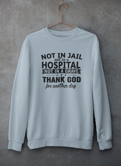 Not In Jail Not In A Hospital Not In A Grave Sweat Shirt