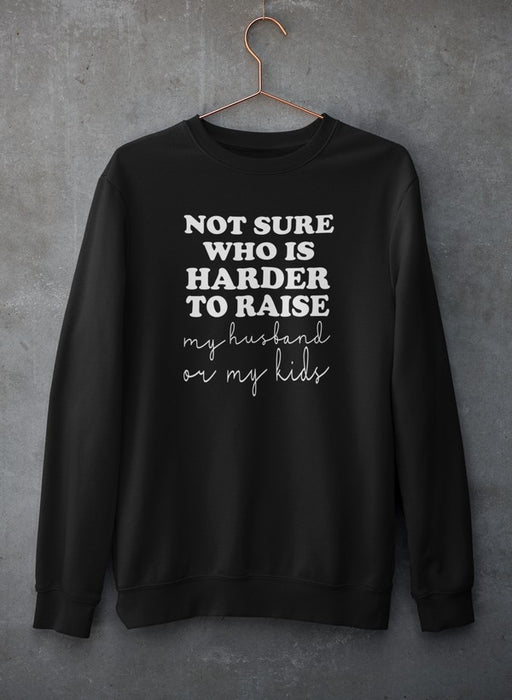 Not Sure Who Is Harder To Raise Sweat Shirt