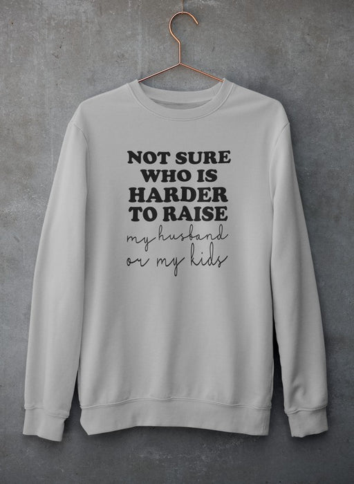 Not Sure Who Is Harder To Raise Sweat Shirt