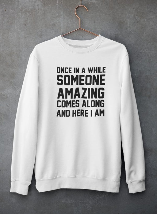 Once In A While Someone Amazing Comes Along And Here I Am Sweat Shirt
